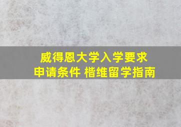 威得恩大学入学要求 申请条件 楷维留学指南